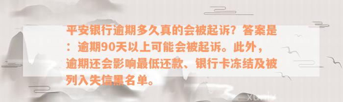 平安银行逾期多久真的会被起诉？答案是：逾期90天以上可能会被起诉。此外，逾期还会影响最低还款、银行卡冻结及被列入失信黑名单。