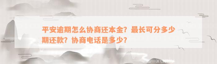 平安逾期怎么协商还本金？最长可分多少期还款？协商电话是多少？