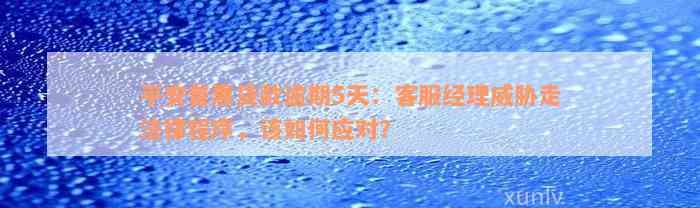 平安普惠贷款逾期5天：客服经理威胁走法律程序，该如何应对？