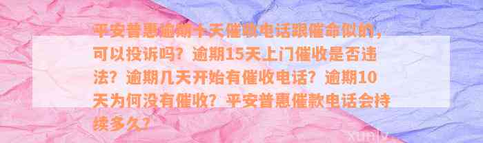 平安普惠逾期十天催收电话跟催命似的，可以投诉吗？逾期15天上门催收是否违法？逾期几天开始有催收电话？逾期10天为何没有催收？平安普惠催款电话会持续多久？