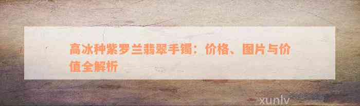 高冰种紫罗兰翡翠手镯：价格、图片与价值全解析