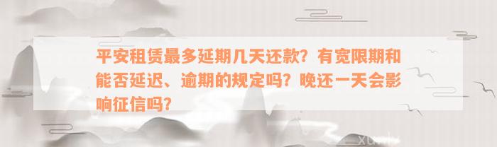 平安租赁最多延期几天还款？有宽限期和能否延迟、逾期的规定吗？晚还一天会影响征信吗？