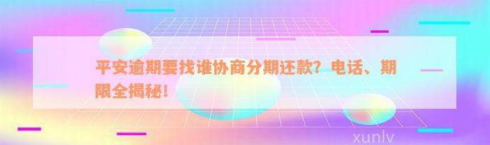 平安逾期要找谁协商分期还款？电话、期限全揭秘！