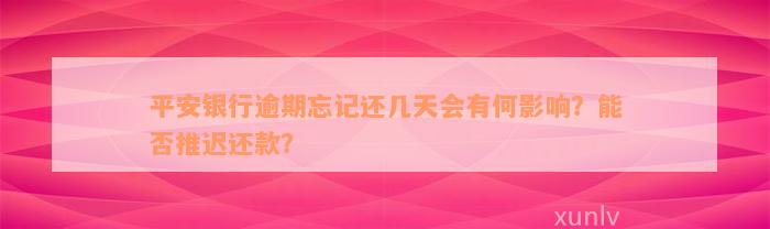 平安银行逾期忘记还几天会有何影响？能否推迟还款？