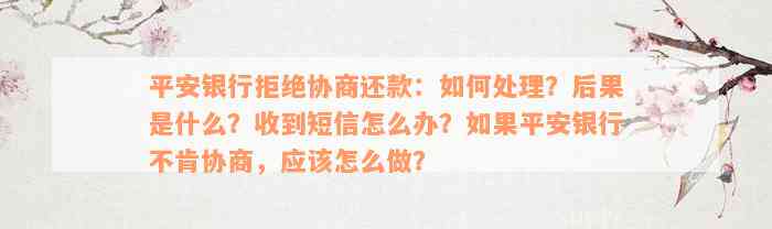 平安银行拒绝协商还款：如何处理？后果是什么？收到短信怎么办？如果平安银行不肯协商，应该怎么做？