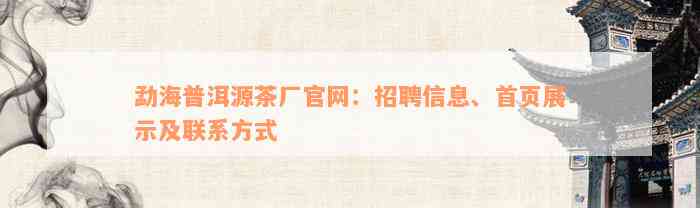 勐海普洱源茶厂官网：招聘信息、首页展示及联系方式