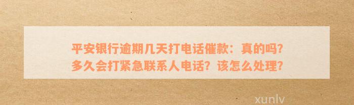 平安银行逾期几天打电话催款：真的吗？多久会打紧急联系人电话？该怎么处理？