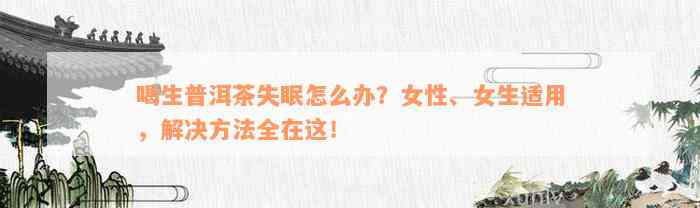 喝生普洱茶失眠怎么办？女性、女生适用，解决方法全在这！