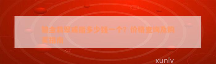 铂金翡翠戒指多少钱一个？价格查询及购买指南