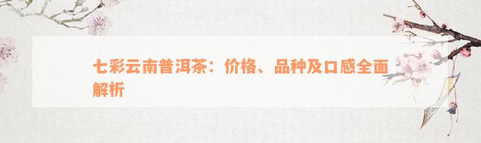 七彩云南普洱茶：价格、品种及口感全面解析