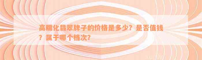 高糯化翡翠牌子的价格是多少？是否值钱？属于哪个档次？