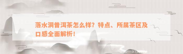 落水洞普洱茶怎么样？特点、所属茶区及口感全面解析！