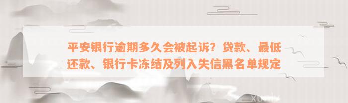 平安银行逾期多久会被起诉？贷款、最低还款、银行卡冻结及列入失信黑名单规定