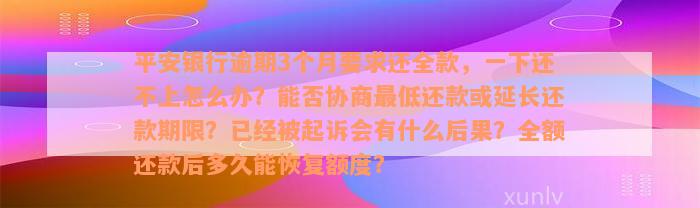 平安银行逾期3个月要求还全款，一下还不上怎么办？能否协商最低还款或延长还款期限？已经被起诉会有什么后果？全额还款后多久能恢复额度？