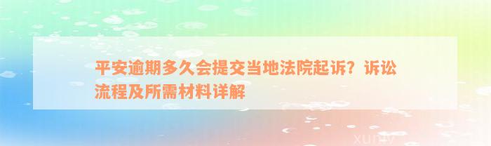 平安逾期多久会提交当地法院起诉？诉讼流程及所需材料详解