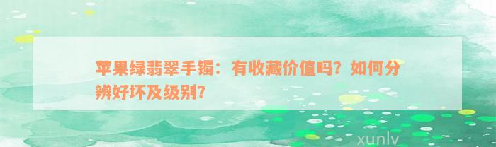 苹果绿翡翠手镯：有收藏价值吗？如何分辨好坏及级别？