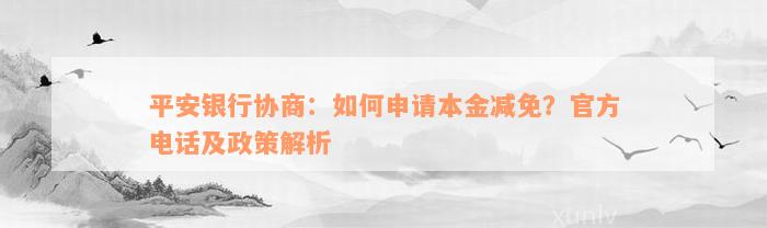 平安银行协商：如何申请本金减免？官方电话及政策解析