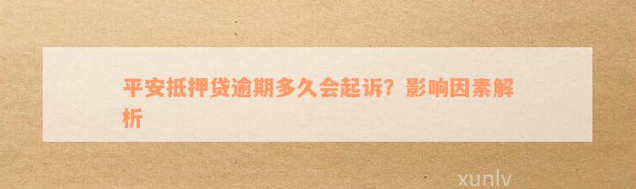 平安抵押贷逾期多久会起诉？影响因素解析