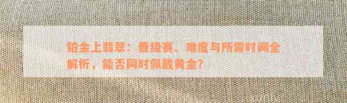 铂金上翡翠：晋级赛、难度与所需时间全解析，能否同时佩戴黄金？