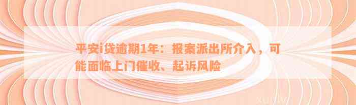 平安i贷逾期1年：报案派出所介入，可能面临上门催收、起诉风险