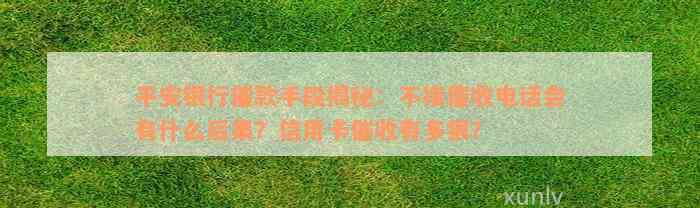 平安银行催款手段揭秘：不接催收电话会有什么后果？信用卡催收有多狠？