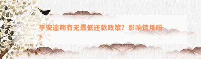 平安逾期有无最低还款政策？影响信用吗？