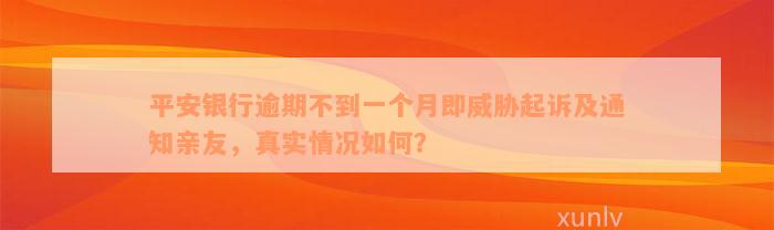 平安银行逾期不到一个月即威胁起诉及通知亲友，真实情况如何？