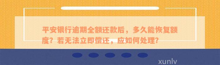 平安银行逾期全额还款后，多久能恢复额度？若无法立即偿还，应如何处理？