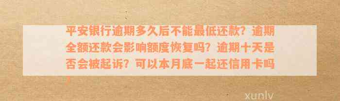 平安银行逾期多久后不能最低还款？逾期全额还款会影响额度恢复吗？逾期十天是否会被起诉？可以本月底一起还信用卡吗？