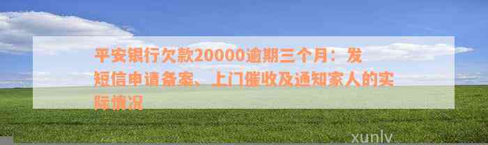 平安银行欠款20000逾期三个月：发短信申请备案、上门催收及通知家人的实际情况