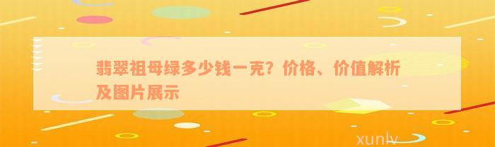 翡翠祖母绿多少钱一克？价格、价值解析及图片展示