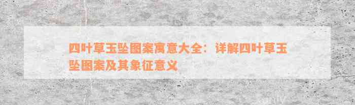 四叶草玉坠图案寓意大全：详解四叶草玉坠图案及其象征意义