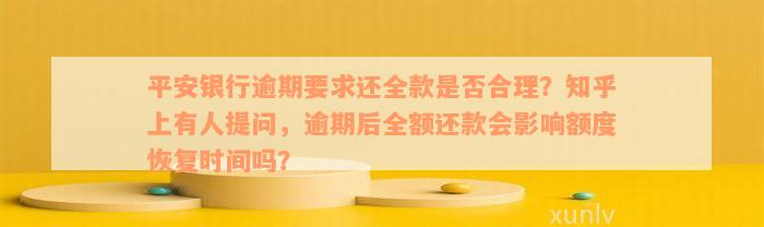 平安银行逾期要求还全款是否合理？知乎上有人提问，逾期后全额还款会影响额度恢复时间吗？