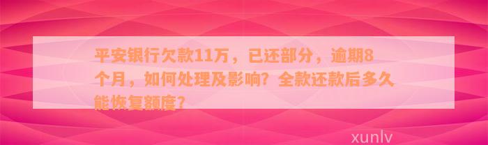 平安银行欠款11万，已还部分，逾期8个月，如何处理及影响？全款还款后多久能恢复额度？