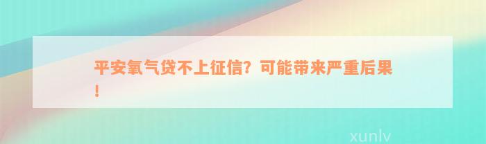 平安氧气贷不上征信？可能带来严重后果！