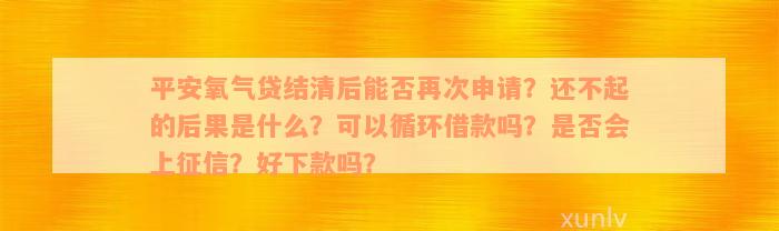 平安氧气贷结清后能否再次申请？还不起的后果是什么？可以循环借款吗？是否会上征信？好下款吗？