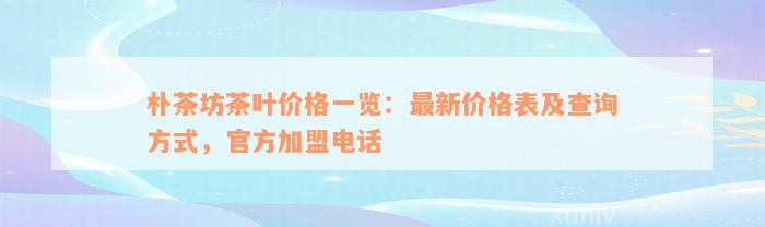 朴茶坊茶叶价格一览：最新价格表及查询方式，官方加盟电话