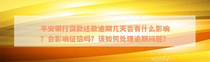 平安银行贷款还款逾期几天会有什么影响？会影响征信吗？该如何处理逾期问题？