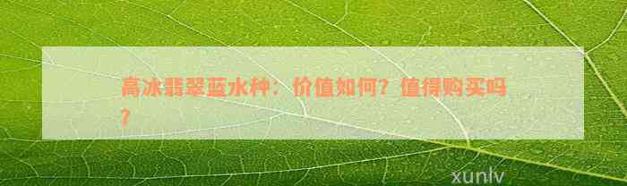 高冰翡翠蓝水种：价值如何？值得购买吗？