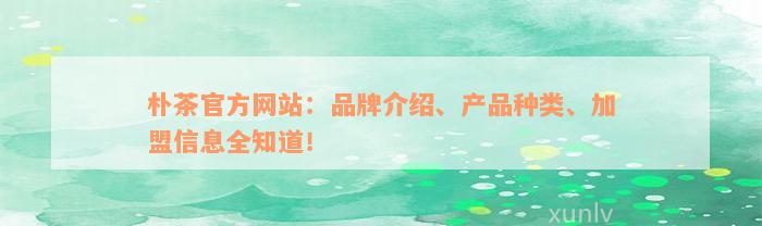 朴茶官方网站：品牌介绍、产品种类、加盟信息全知道！