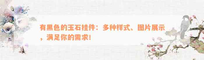 有黑色的玉石挂件：多种样式、图片展示，满足你的需求！