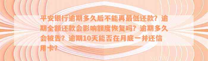 平安银行逾期多久后不能再最低还款？逾期全额还款会影响额度恢复吗？逾期多久会被告？逾期10天能否在月底一并还信用卡？