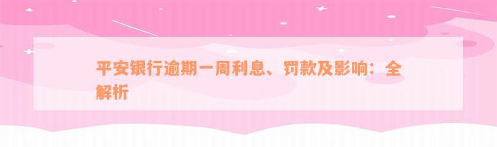 平安银行逾期一周利息、罚款及影响：全解析