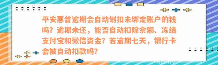 平安惠普逾期会自动划扣未绑定账户的钱吗？逾期未还，能否自动扣除余额、冻结支付宝和微信资金？若逾期七天，银行卡会被自动扣款吗？