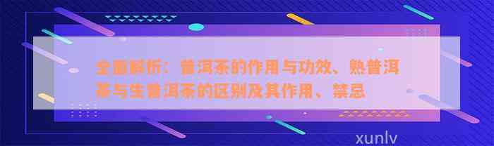 全面解析：普洱茶的作用与功效、熟普洱茶与生普洱茶的区别及其作用、禁忌