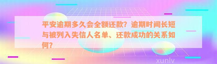 平安逾期多久会全额还款？逾期时间长短与被列入失信人名单、还款成功的关系如何？