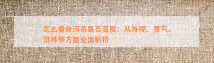 怎么看普洱茶是否变质：从外观、香气、滋味等方面全面解析