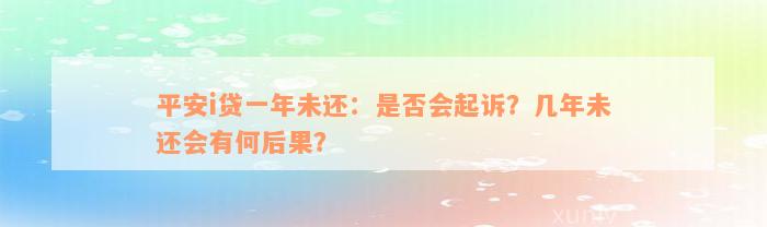 平安i贷一年未还：是否会起诉？几年未还会有何后果？