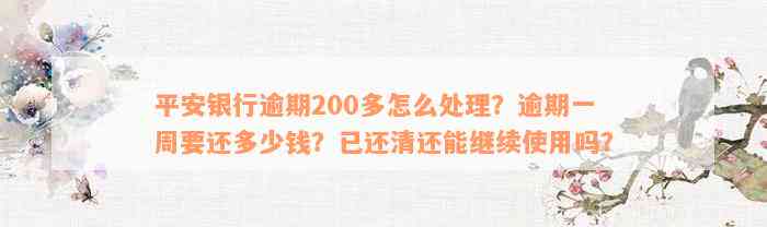 平安银行逾期200多怎么处理？逾期一周要还多少钱？已还清还能继续使用吗？