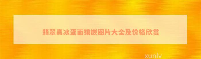 翡翠高冰蛋面镶嵌图片大全及价格欣赏